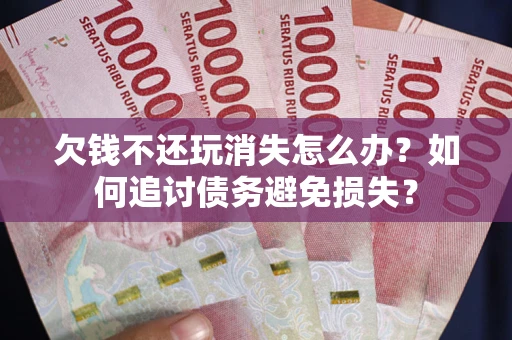 武汉欠钱不还玩消失怎么办？如何追讨债务避免损失？