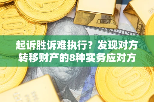 武汉起诉胜诉难执行？发现对方转移财产的8种实务应对方案