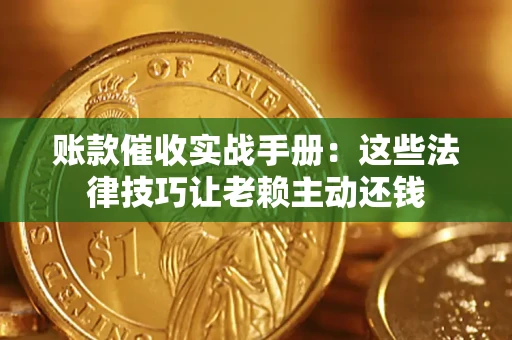 武汉账款催收实战手册：这些法律技巧让老赖主动还钱