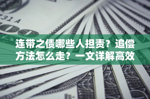 武汉连带之债哪些人担责？追偿方法怎么走？一文详解高效维权流程