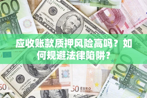 武汉应收账款质押风险高吗？如何规避法律陷阱？