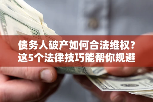 武汉债务人破产如何合法维权？这5个法律技巧能帮你规避风险