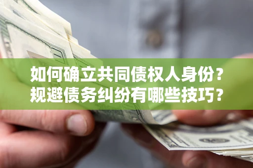 武汉如何确立共同债权人身份？规避债务纠纷有哪些技巧？