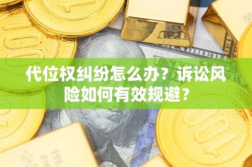武汉代位权纠纷怎么办？诉讼风险如何有效规避？