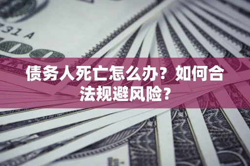 武汉债务人死亡怎么办？如何合法规避风险？