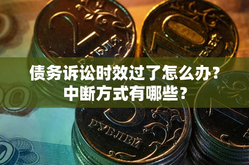 武汉债务诉讼时效过了怎么办？中断方式有哪些？
