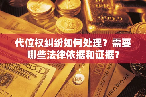 武汉代位权纠纷如何处理？需要哪些法律依据和证据？