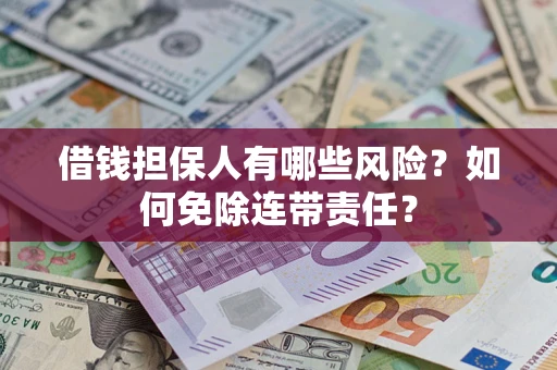武汉借钱担保人有哪些风险？如何免除连带责任？