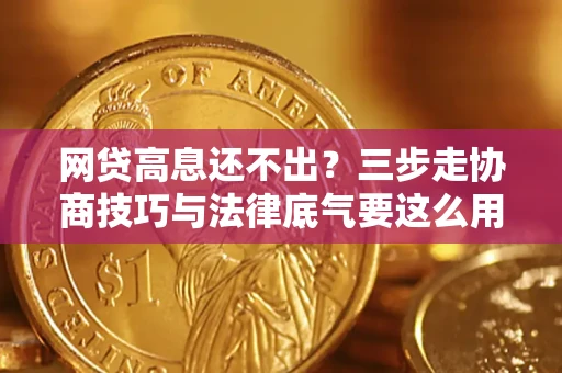 武汉网贷高息还不出？三步走协商技巧与法律底气要这么用