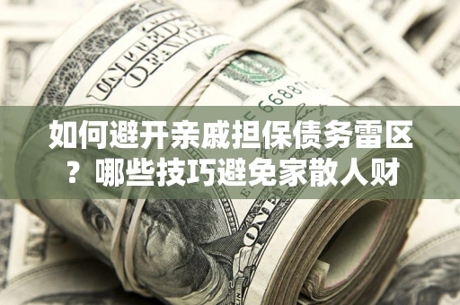 武汉如何避开亲戚担保债务雷区？哪些技巧避免家散人财