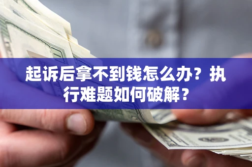 武汉起诉后拿不到钱怎么办?执行难题如何破解? 武汉起诉后拿不到钱怎么办?执行难题如何破解?
