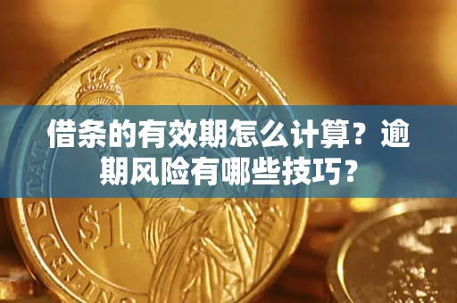 武汉借条的有效期怎么计算？逾期风险有哪些技巧？
