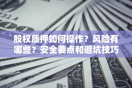 武汉股权质押如何操作？风险有哪些？安全要点和避坑技巧？