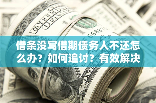 武汉借条没写借期债务人不还怎么办？如何追讨？有效解决方案！