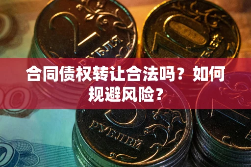 武汉合同债权转让合法吗?如何规避风险? 武汉合同债权转让合法吗?如何规避风险?