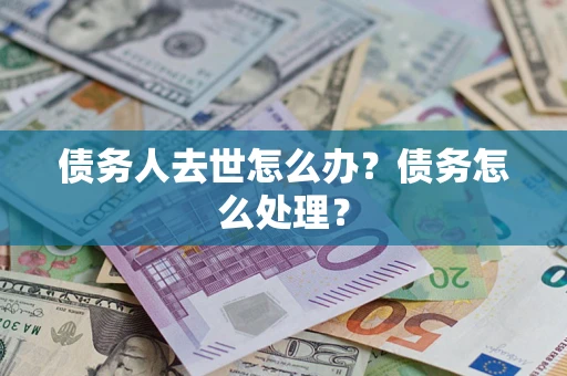 武汉债务人去世怎么办？债务怎么处理？