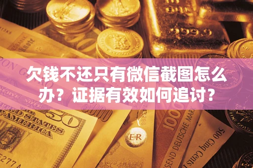 武汉欠钱不还只有微信截图怎么办？证据有效如何追讨？