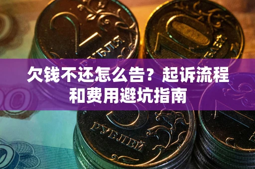 武汉欠钱不还怎么告?起诉流程和费用避坑指南 武汉欠钱不还怎么告?起诉流程和费用避坑指南