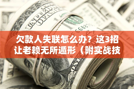 武汉欠款人失联怎么办？这3招让老赖无所遁形（附实战技巧）