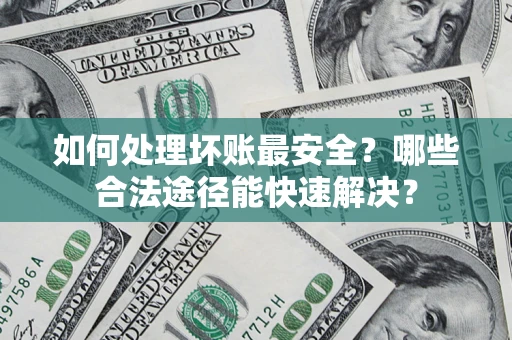 武汉如何处理坏账最安全？哪些合法途径能快速解决？