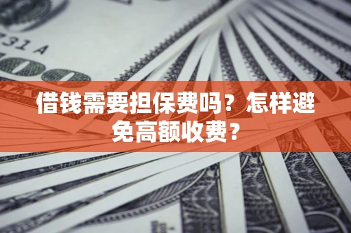 武汉借钱需要担保费吗？怎样避免高额收费？
