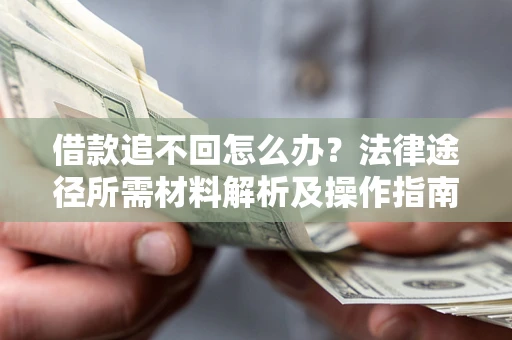 武汉借款追不回怎么办?法律途径所需材料解析及操作指南 武汉借款追不回怎么办?法律途径所需材料解析及操作指南