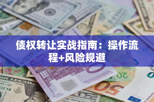 武汉债权转让实战指南：操作流程+风险规避