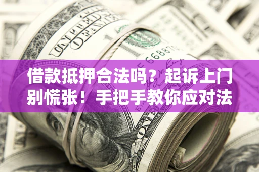 武汉借款抵押合法吗？起诉上门别慌张！手把手教你应对法律程序