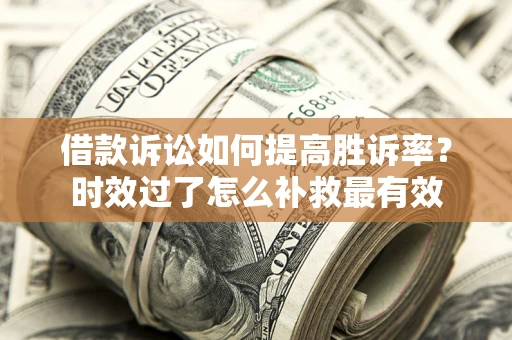 武汉借款诉讼如何提高胜诉率？时效过了怎么补救最有效