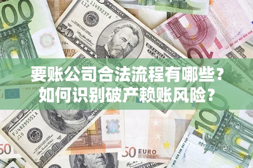 武汉要账公司合法流程有哪些？如何识别破产赖账风险？