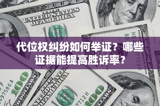 武汉代位权纠纷如何举证？哪些证据能提高胜诉率？