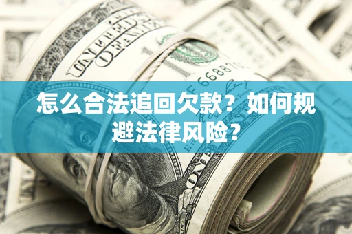 武汉怎么合法追回欠款？如何规避法律风险？