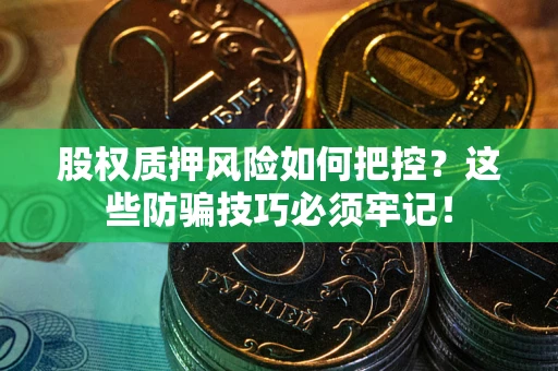 武汉股权质押风险如何把控？这些防骗技巧必须牢记！