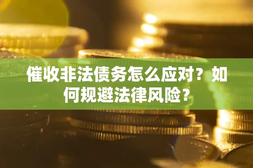 武汉催收非法债务怎么应对？如何规避法律风险？