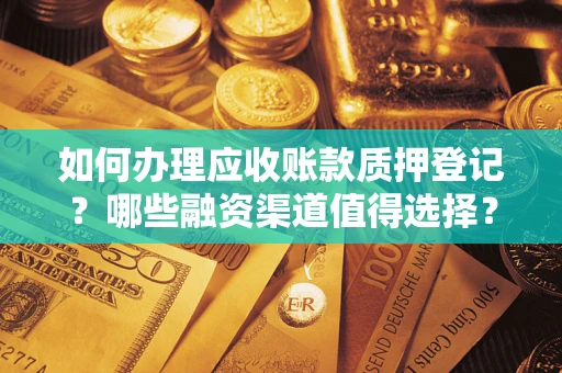 武汉如何办理应收账款质押登记？哪些融资渠道值得选择？