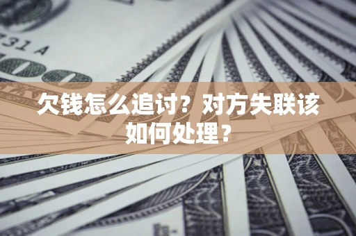 武汉欠钱怎么追讨？对方失联该如何处理？
