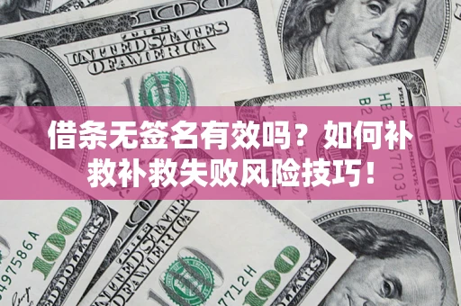 武汉借条无签名有效吗？如何补救补救失败风险技巧！