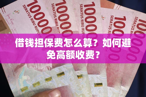 武汉借钱担保费怎么算？如何避免高额收费？