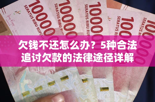 武汉欠钱不还怎么办？5种合法追讨欠款的法律途径详解
