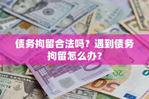 武汉债务拘留合法吗？遇到债务拘留怎么办？