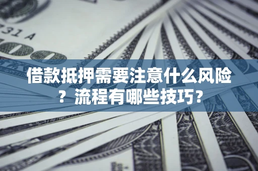 武汉借款抵押需要注意什么风险？流程有哪些技巧？
