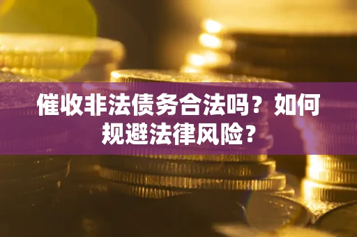 武汉催收非法债务合法吗？如何规避法律风险？