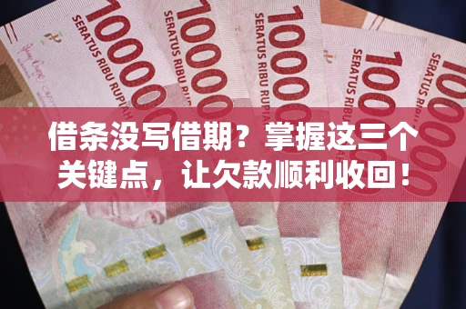 武汉借条没写借期？掌握这三个关键点，让欠款顺利收回！