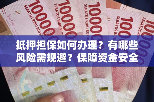 武汉抵押担保如何办理？有哪些风险需规避？保障资金安全