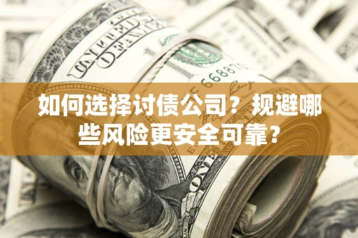 武汉如何选择讨债公司？规避哪些风险更安全可靠？