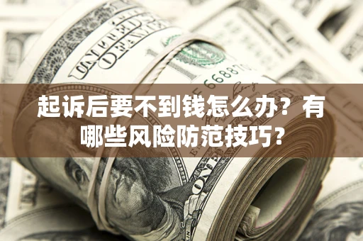 武汉起诉后要不到钱怎么办?有哪些风险防范技巧? 武汉起诉后要不到钱怎么办?有哪些风险防范技巧?