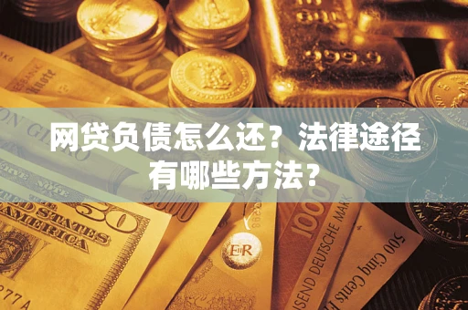 武汉网贷负债怎么还？法律途径有哪些方法？