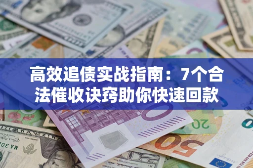 武汉高效追债实战指南：7个合法催收诀窍助你快速回款