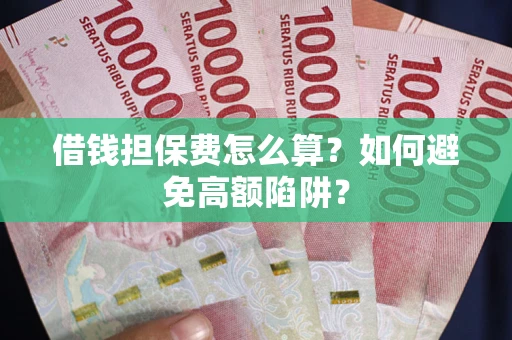 武汉借钱担保费怎么算？如何避免高额陷阱？