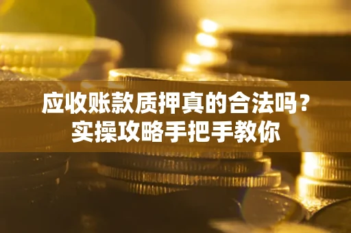 武汉应收账款质押真的合法吗？实操攻略手把手教你